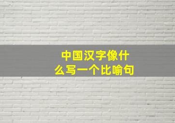 中国汉字像什么写一个比喻句