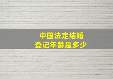 中国法定结婚登记年龄是多少