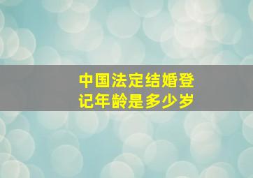 中国法定结婚登记年龄是多少岁