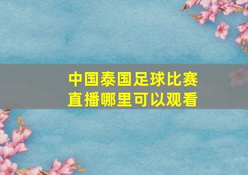 中国泰国足球比赛直播哪里可以观看