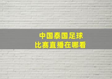 中国泰国足球比赛直播在哪看