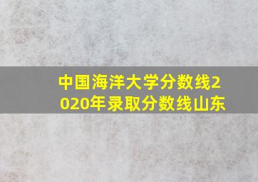 中国海洋大学分数线2020年录取分数线山东