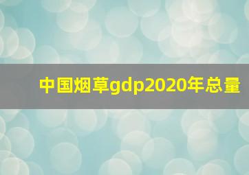 中国烟草gdp2020年总量