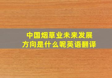 中国烟草业未来发展方向是什么呢英语翻译