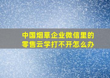 中国烟草企业微信里的零售云学打不开怎么办