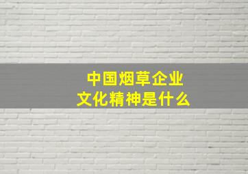 中国烟草企业文化精神是什么