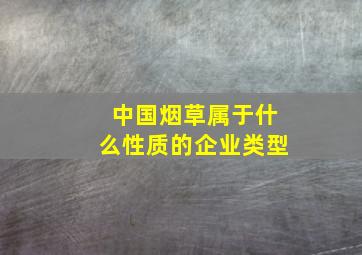 中国烟草属于什么性质的企业类型