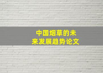 中国烟草的未来发展趋势论文