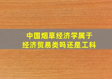 中国烟草经济学属于经济贸易类吗还是工科