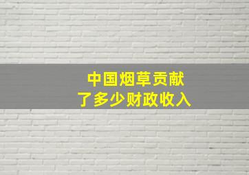 中国烟草贡献了多少财政收入