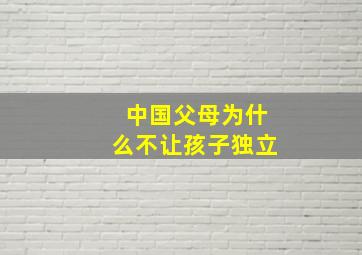 中国父母为什么不让孩子独立