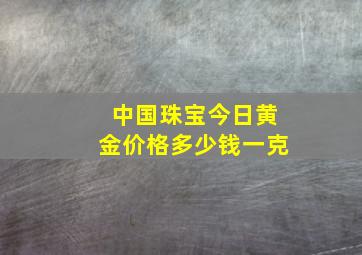 中国珠宝今日黄金价格多少钱一克