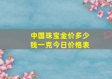 中国珠宝金价多少钱一克今日价格表