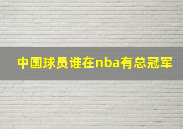 中国球员谁在nba有总冠军