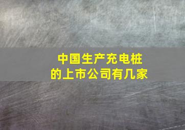 中国生产充电桩的上市公司有几家