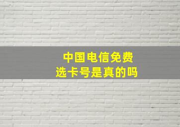 中国电信免费选卡号是真的吗