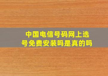 中国电信号码网上选号免费安装吗是真的吗