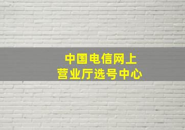 中国电信网上营业厅选号中心