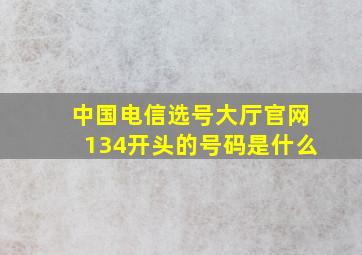 中国电信选号大厅官网134开头的号码是什么