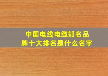 中国电线电缆知名品牌十大排名是什么名字