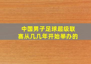 中国男子足球超级联赛从几几年开始举办的