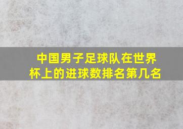 中国男子足球队在世界杯上的进球数排名第几名