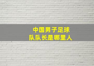 中国男子足球队队长是哪里人