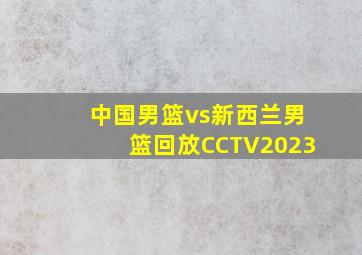 中国男篮vs新西兰男篮回放CCTV2023