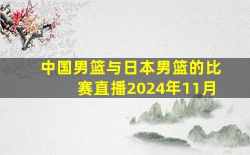 中国男篮与日本男篮的比赛直播2024年11月