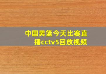 中国男篮今天比赛直播cctv5回放视频