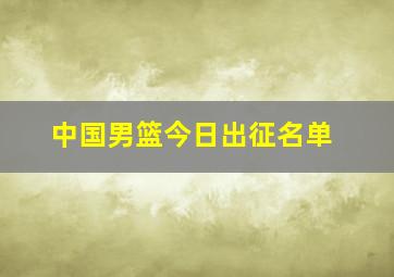 中国男篮今日出征名单