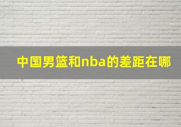 中国男篮和nba的差距在哪