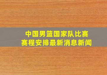 中国男篮国家队比赛赛程安排最新消息新闻