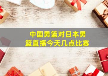 中国男篮对日本男篮直播今天几点比赛