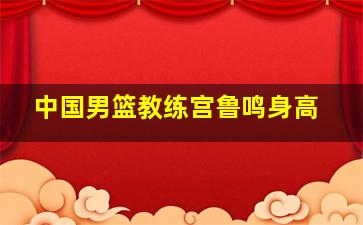 中国男篮教练宫鲁鸣身高