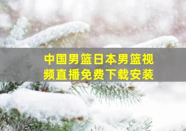 中国男篮日本男篮视频直播免费下载安装