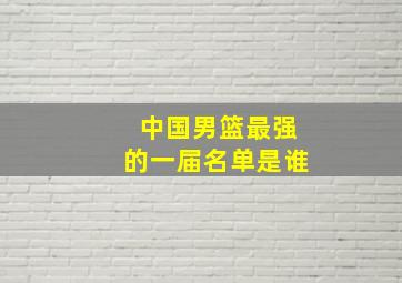 中国男篮最强的一届名单是谁