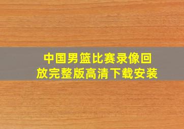 中国男篮比赛录像回放完整版高清下载安装