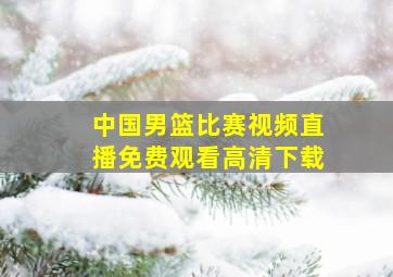 中国男篮比赛视频直播免费观看高清下载