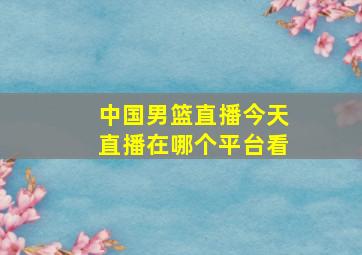 中国男篮直播今天直播在哪个平台看