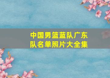 中国男篮蓝队广东队名单照片大全集