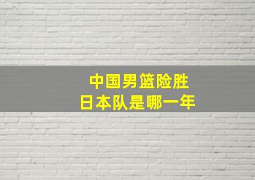 中国男篮险胜日本队是哪一年