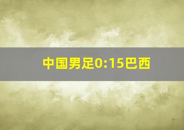 中国男足0:15巴西