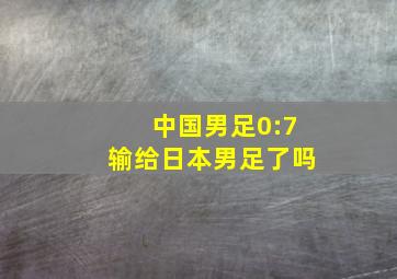 中国男足0:7输给日本男足了吗