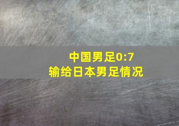 中国男足0:7输给日本男足情况