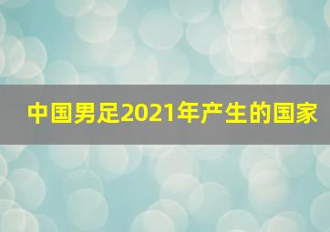 中国男足2021年产生的国家