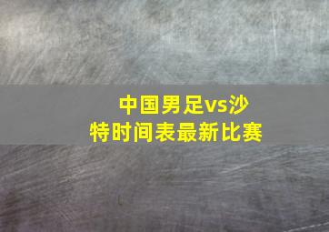 中国男足vs沙特时间表最新比赛