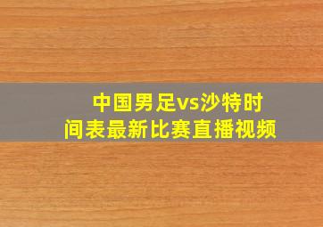 中国男足vs沙特时间表最新比赛直播视频