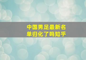 中国男足最新名单归化了吗知乎