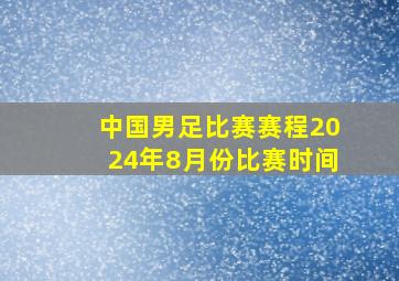 中国男足比赛赛程2024年8月份比赛时间